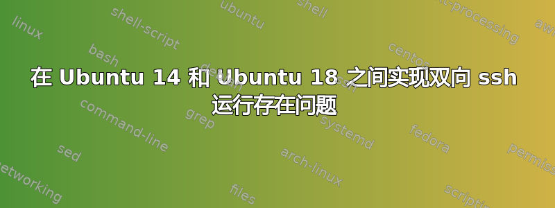 在 Ubuntu 14 和 Ubuntu 18 之间实现双向 ssh 运行存在问题