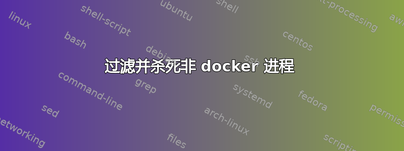 过滤并杀死非 docker 进程