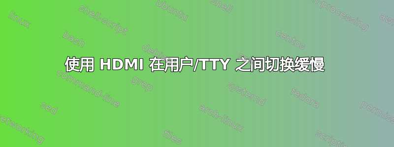 使用 HDMI 在用户/TTY 之间切换缓慢