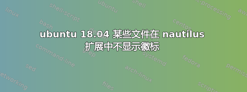 ubuntu 18.04 某些文件在 nautilus 扩展中不显示徽标