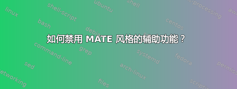 如何禁用 MATE 风格的辅助功能？