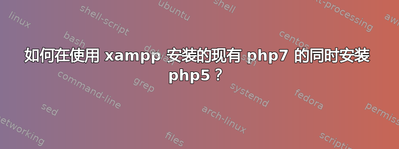 如何在使用 xampp 安装的现有 php7 的同时安装 php5？