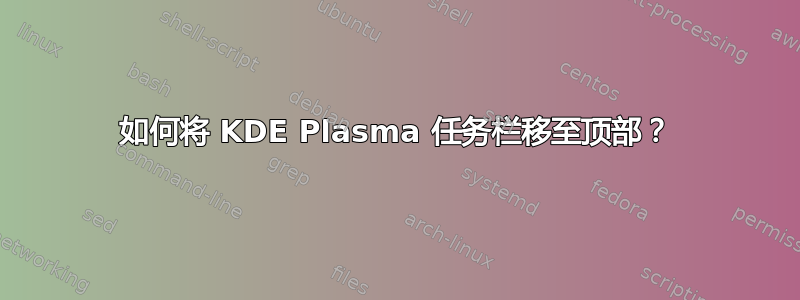 如何将 KDE Plasma 任务栏移至顶部？