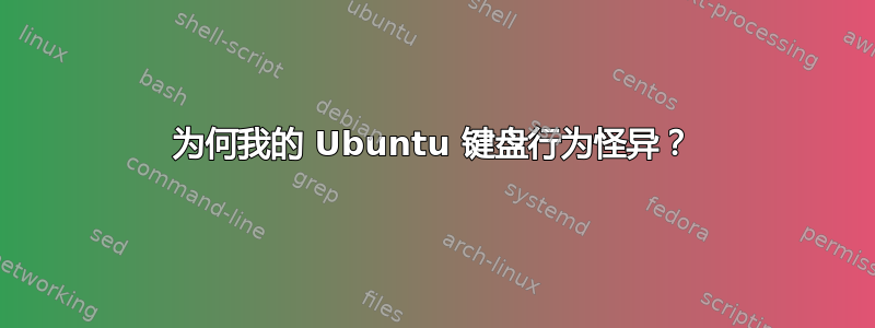 为何我的 Ubuntu 键盘行为怪异？