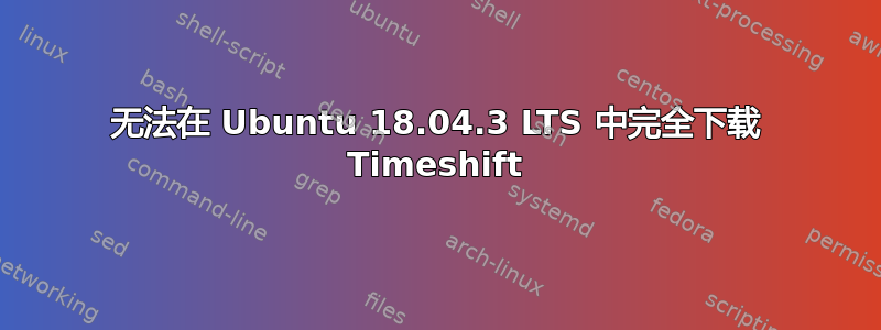 无法在 Ubuntu 18.04.3 LTS 中完全下载 Timeshift