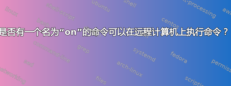 是否有一个名为“on”的命令可以在远程计算机上执行命令？ 