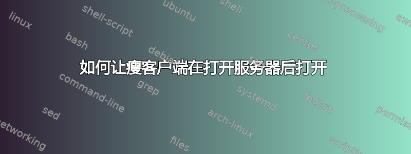 如何让瘦客户端在打开服务器后打开