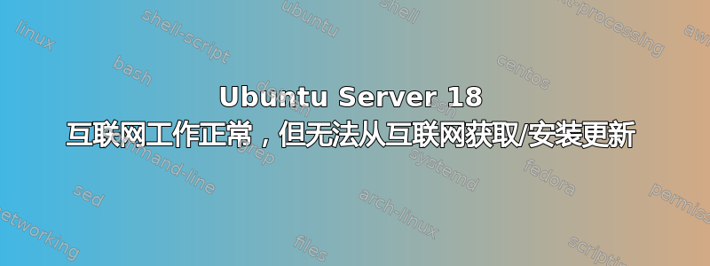 Ubuntu Server 18 互联网工作正常，但无法从互联网获取/安装更新