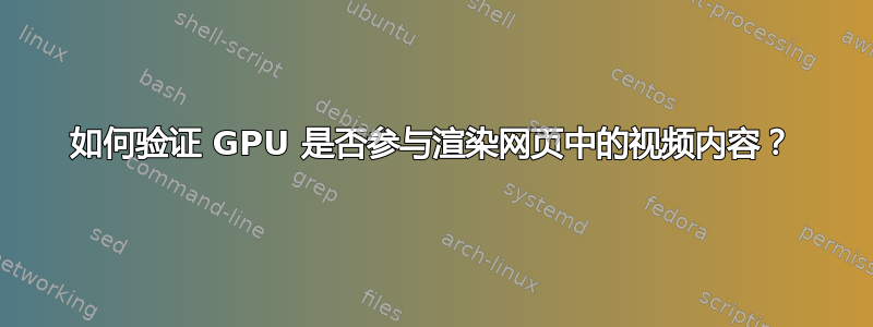 如何验证 GPU 是否参与渲染网页中的视频内容？