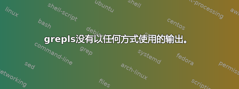 grepls没有以任何方式使用的输出。