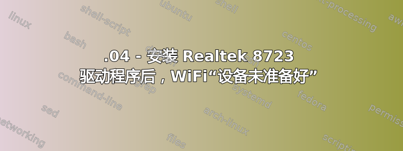 16.04 - 安装 Realtek 8723 驱动程序后，WiFi“设备未准备好”