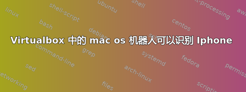 Virtualbox 中的 mac os 机器人可以识别 Iphone