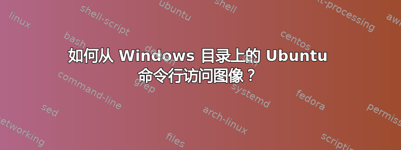 如何从 Windows 目录上的 Ubuntu 命令行访问图像？