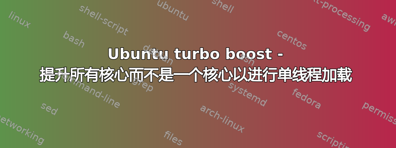 Ubuntu turbo boost - 提升所有核心而不是一个核心以进行单线程加载