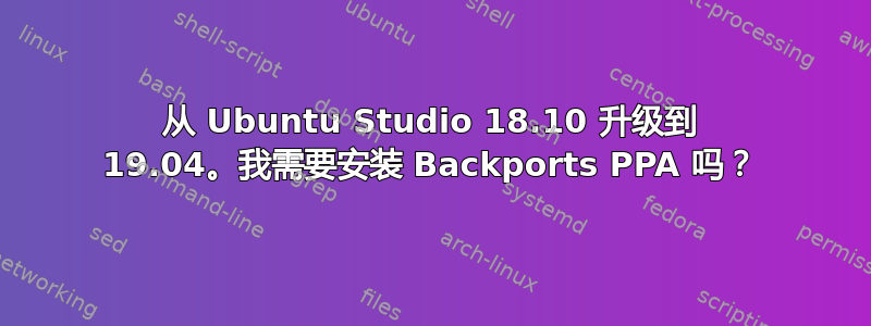 从 Ubuntu Studio 18.10 升级到 19.04。我需要安装 Backports PPA 吗？