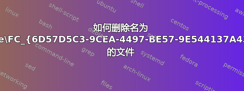 如何删除名为 \\.\pipe\FC_{6D57D5C3-9CEA-4497-BE57-9E544137A437}_1 的文件