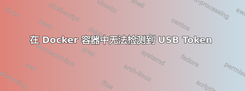 在 Docker 容器中无法检测到 USB Token