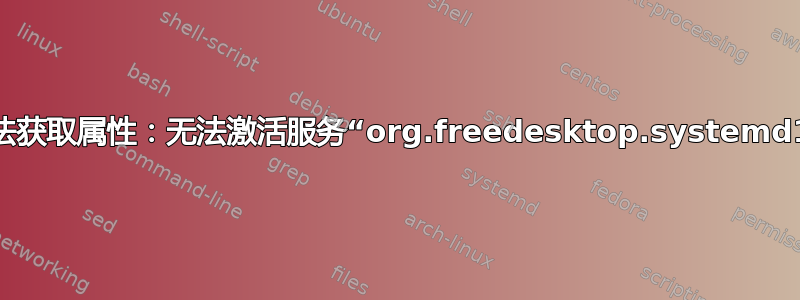 无法获取属性：无法激活服务“org.freedesktop.systemd1”