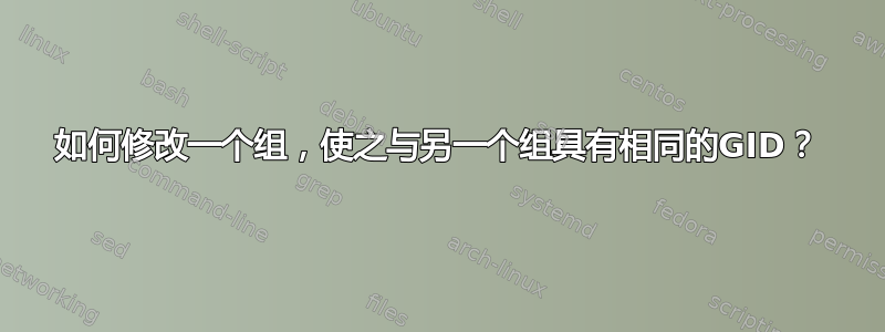 如何修改一个组，使之与另一个组具有相同的GID？