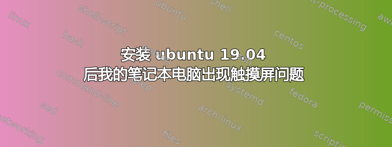 安装 ubuntu 19.04 后我的笔记本电脑出现触摸屏问题