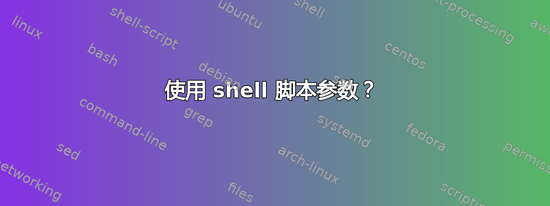 使用 shell 脚本参数？