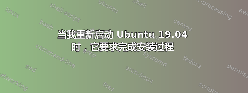 当我重新启动 Ubuntu 19.04 时，它要求完成安装过程