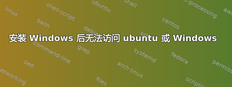 安装 Windows 后无法访问 ubuntu 或 Windows 