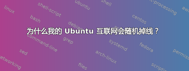 为什么我的 Ubuntu 互联网会随机掉线？