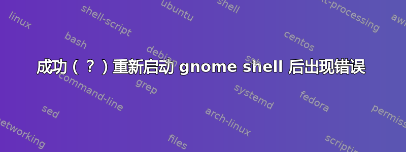 成功（？）重新启动 gnome shell 后出现错误