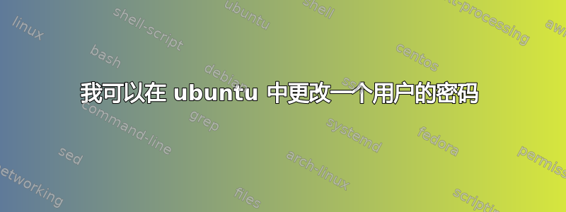 我可以在 ubuntu 中更改一个用户的密码