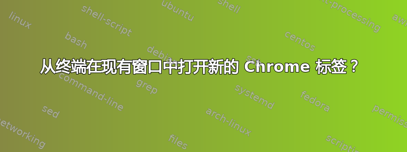 从终端在现有窗口中打开新的 Chrome 标签？