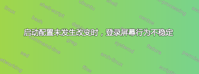 启动配置未发生改变时，登录屏幕行为不稳定