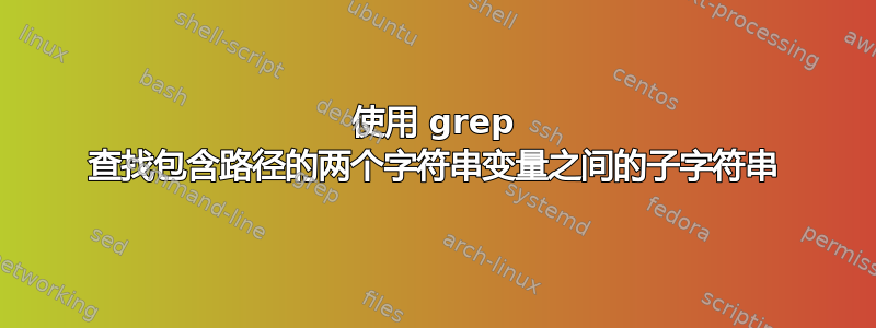 使用 grep 查找包含路径的两个字符串变量之间的子字符串