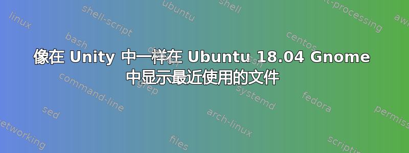 像在 Unity 中一样在 Ubuntu 18.04 Gnome 中显示最近使用的文件