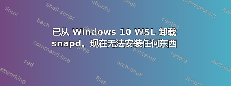 已从 Windows 10 WSL 卸载 snapd。现在无法安装任何东西