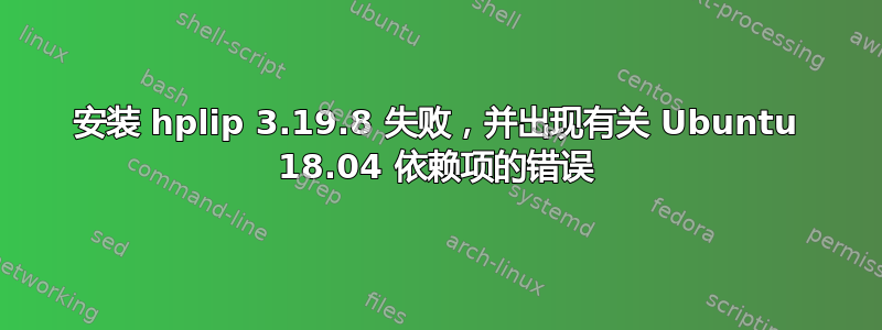 安装 hplip 3.19.8 失败，并出现有关 Ubuntu 18.04 依赖项的错误