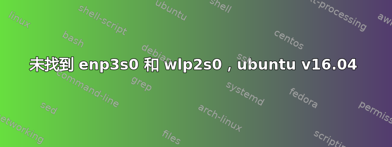 未找到 enp3s0 和 wlp2s0，ubuntu v16.04