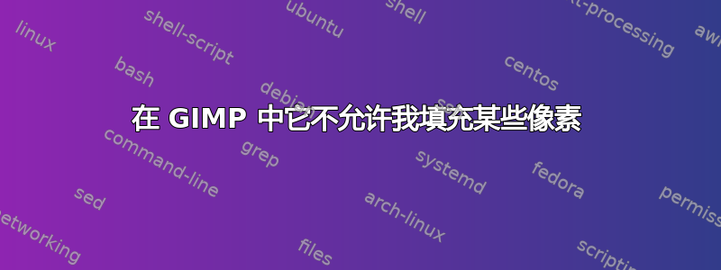 在 GIMP 中它不允许我填充某些像素