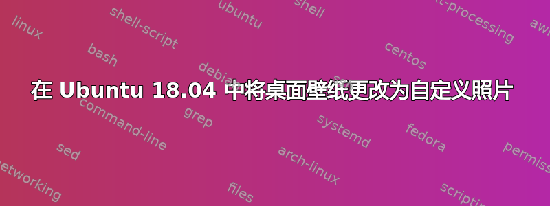 在 Ubuntu 18.04 中将桌面壁纸更改为自定义照片