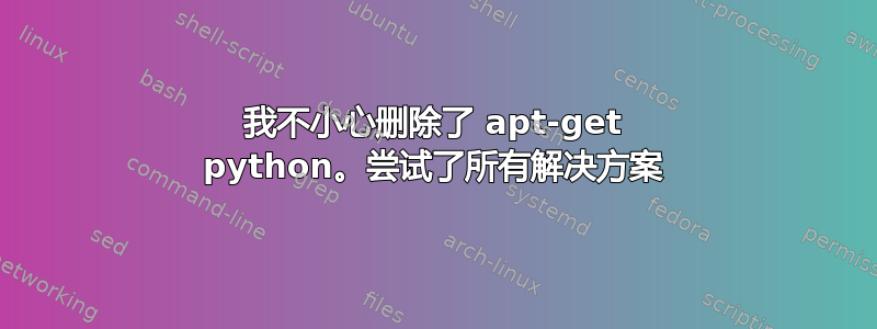 我不小心删除了 apt-get python。尝试了所有解决方案