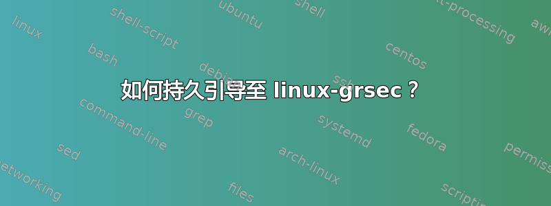 如何持久引导至 linux-grsec？