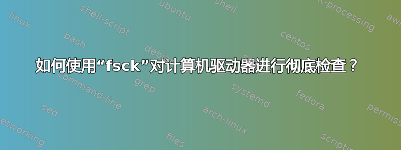 如何使用“fsck”对计算机驱动器进行彻底检查？