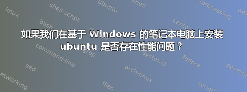 如果我们在基于 Windows 的笔记本电脑上安装 ubuntu 是否存在性能问题？