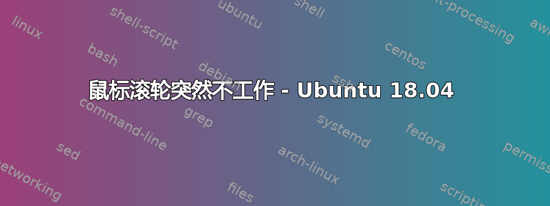 鼠标滚轮突然不工作 - Ubuntu 18.04