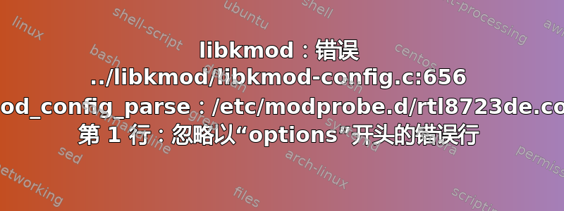 libkmod：错误 ../libkmod/libkmod-config.c:656 kmod_config_parse：/etc/modprobe.d/rtl8723de.conf 第 1 行：忽略以“options”开头的错误行