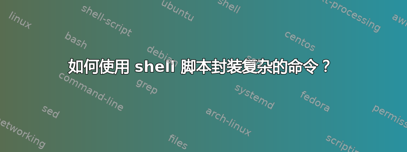 如何使用 shell 脚本封装复杂的命令？