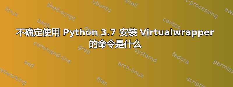 不确定使用 Python 3.7 安装 Virtualwrapper 的命令是什么