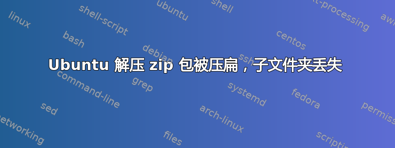 Ubuntu 解压 zip 包被压扁，子文件夹丢失