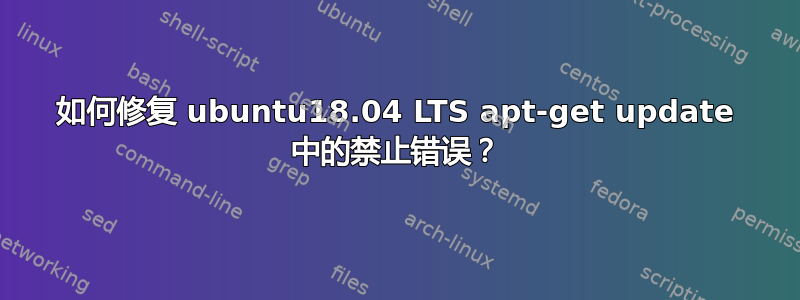 如何修复 ubuntu18.04 LTS apt-get update 中的禁止错误？