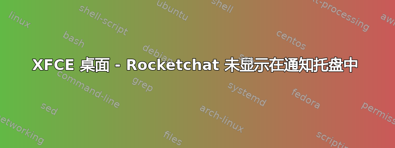 XFCE 桌面 - Rocketchat 未显示在通知托盘中